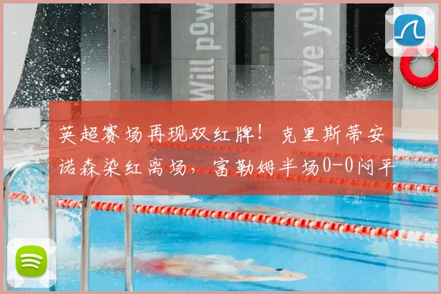 英超赛场再现双红牌!克里斯蒂安诺森染红离场,富勒姆半场0-0闷平伯恩茅斯