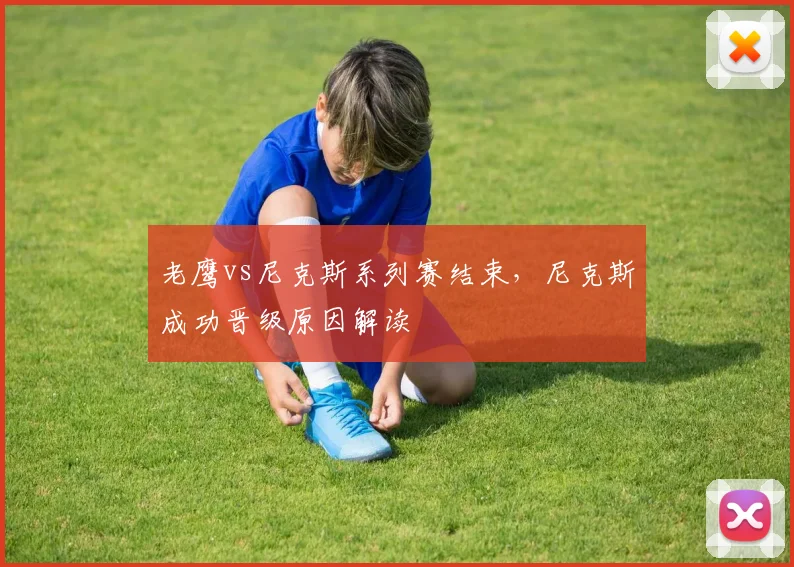 老鹰vs尼克斯系列赛结束,尼克斯成功晋级原因解读