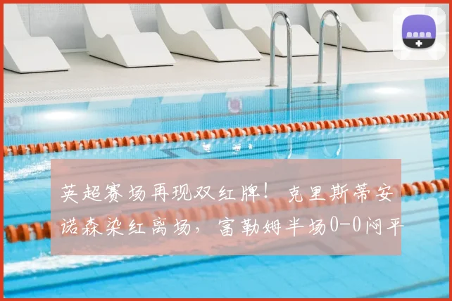 英超赛场再现双红牌!克里斯蒂安诺森染红离场,富勒姆半场0-0闷平伯恩茅斯