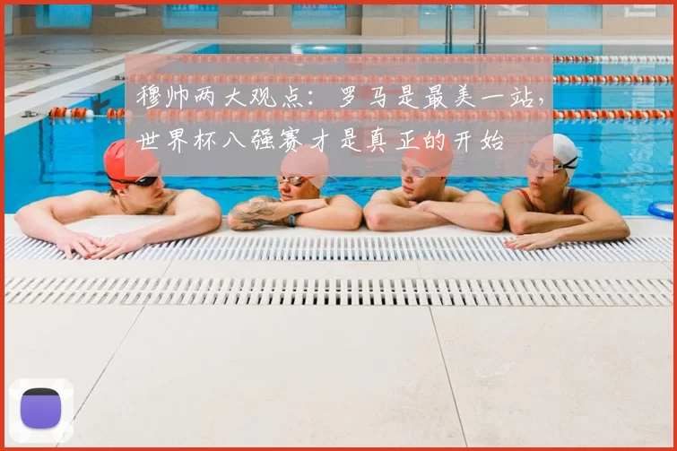 穆帅两大观点：罗马是最美一站，世界杯八强赛才是真正的开始